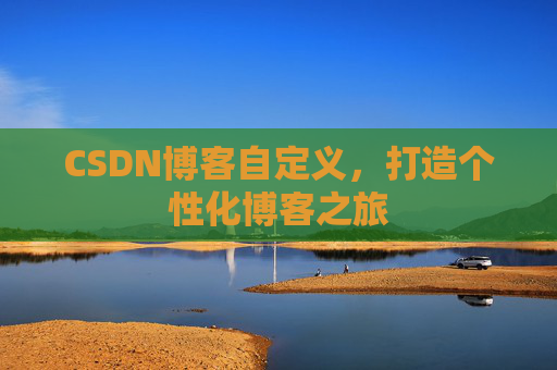 CSDN博客自定义，打造个性化博客之旅