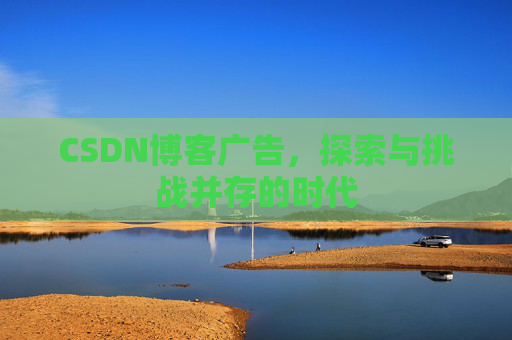 CSDN博客广告，探索与挑战并存的时代