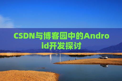 CSDN与博客园中的Android开发探讨