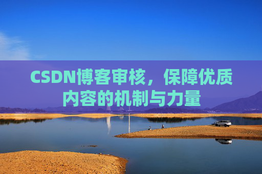 CSDN博客审核，保障优质内容的机制与力量